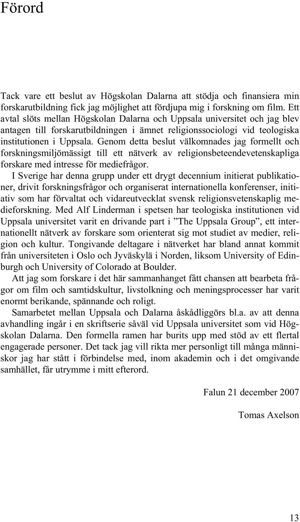 Genom detta beslut välkomnades jag formellt och forskningsmiljömässigt till ett nätverk av religionsbeteendevetenskapliga forskare med intresse för mediefrågor.