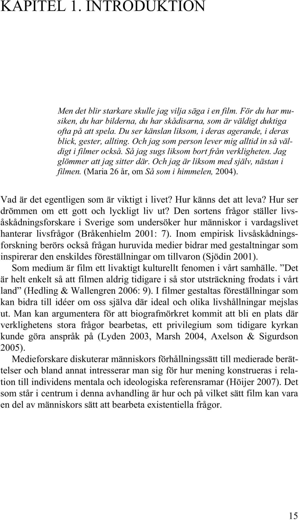 Jag glömmer att jag sitter där. Och jag är liksom med själv, nästan i filmen. (Maria 26 år, om Så som i himmelen, 2004). Vad är det egentligen som är viktigt i livet? Hur känns det att leva?