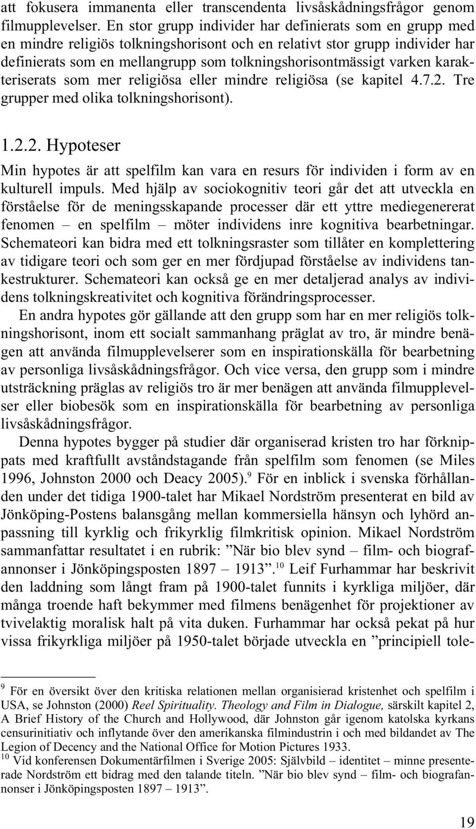 varken karakteriserats som mer religiösa eller mindre religiösa (se kapitel 4.7.2. Tre grupper med olika tolkningshorisont). 1.2.2. Hypoteser Min hypotes är att spelfilm kan vara en resurs för individen i form av en kulturell impuls.