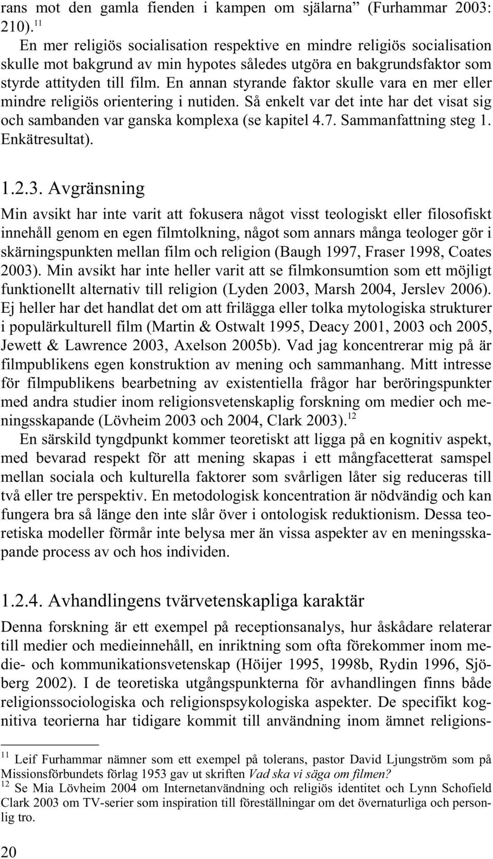 En annan styrande faktor skulle vara en mer eller mindre religiös orientering i nutiden. Så enkelt var det inte har det visat sig och sambanden var ganska komplexa (se kapitel 4.7.