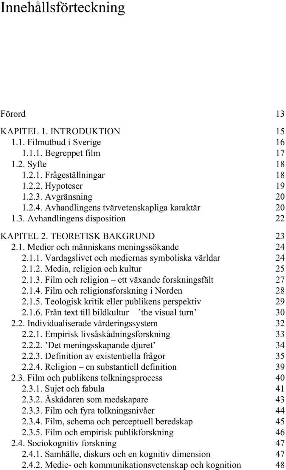 1.2. Media, religion och kultur 25 2.1.3. Film och religion ett växande forskningsfält 27 2.1.4. Film och religionsforskning i Norden 28 2.1.5. Teologisk kritik eller publikens perspektiv 29 2.1.6.