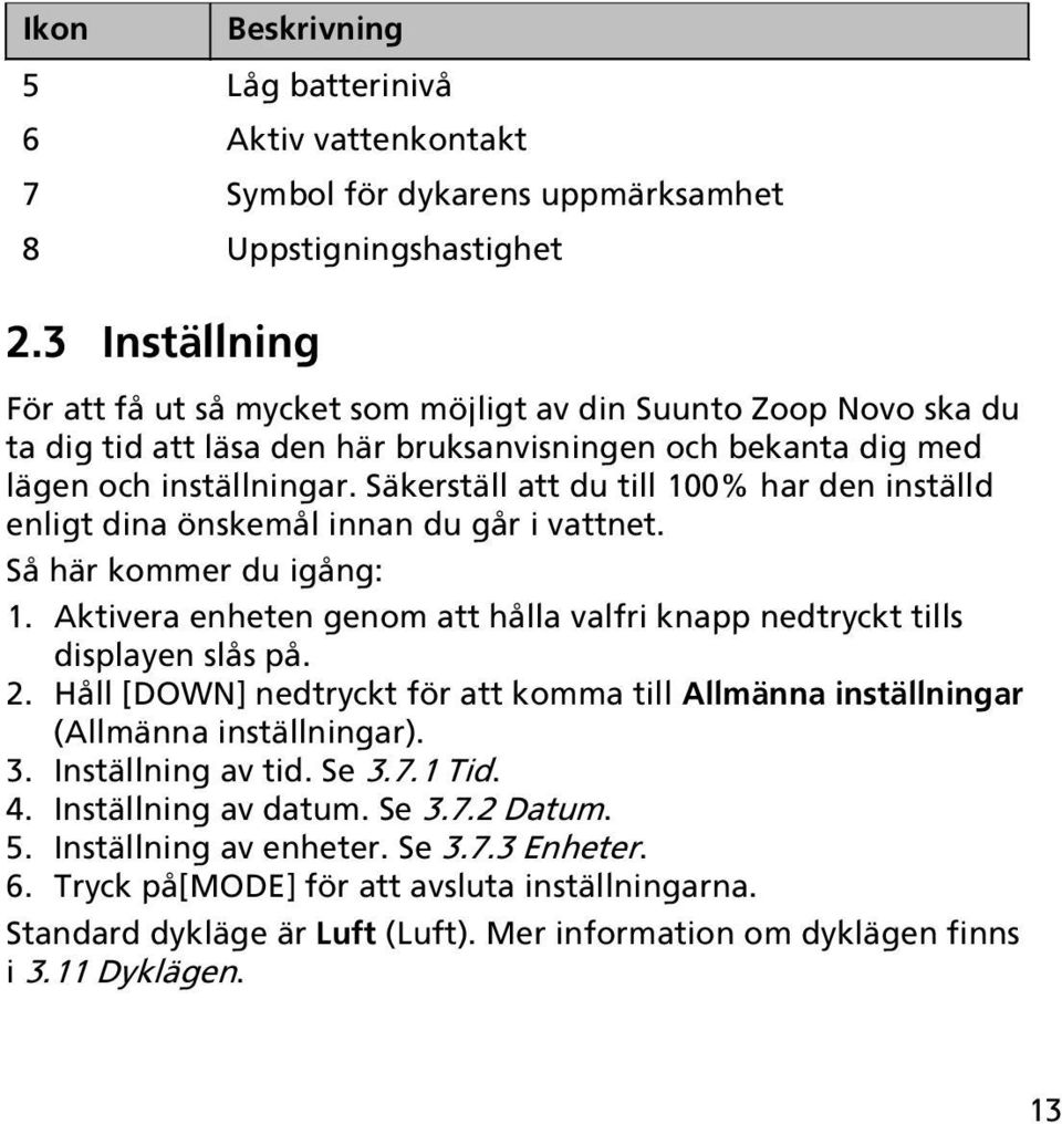 Säkerställ att du till 100% har den inställd enligt dina önskemål innan du går i vattnet. Så här kommer du igång: 1. Aktivera enheten genom att hålla valfri knapp nedtryckt tills displayen slås på. 2.