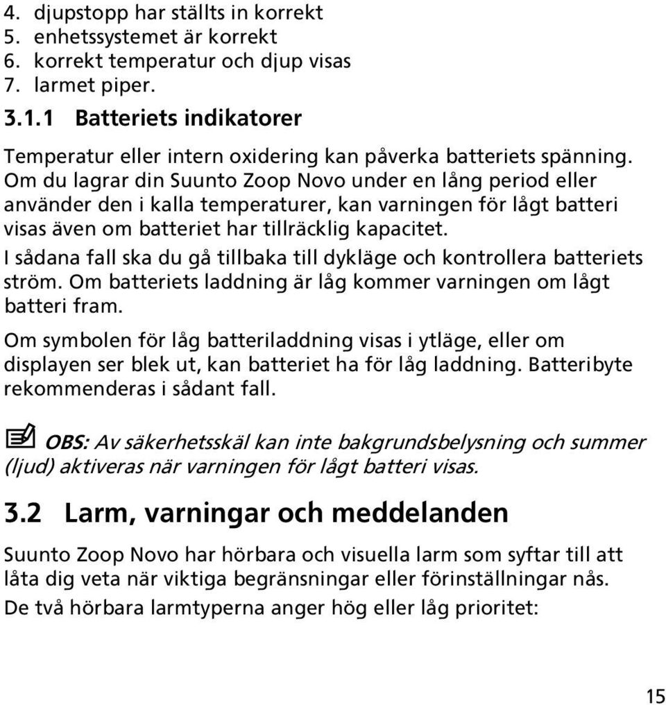 Om du lagrar din Suunto Zoop Novo under en lång period eller använder den i kalla temperaturer, kan varningen för lågt batteri visas även om batteriet har tillräcklig kapacitet.