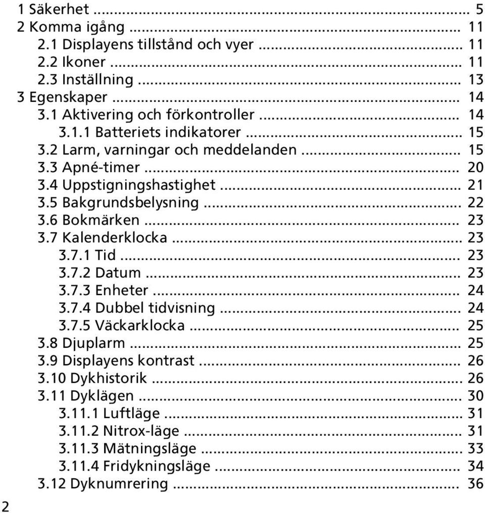 .. 23 3.7.2 Datum... 23 3.7.3 Enheter... 24 3.7.4 Dubbel tidvisning... 24 3.7.5 Väckarklocka... 25 3.8 Djuplarm... 25 3.9 Displayens kontrast... 26 3.10 Dykhistorik... 26 3.11 Dyklägen.