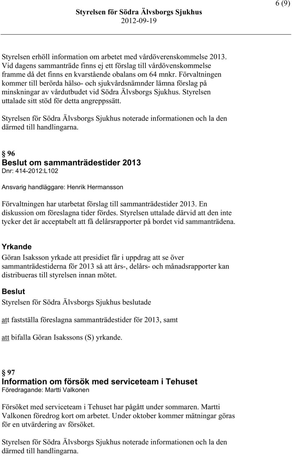 96 Beslut om sammanträdestider 2013 Dnr: 414-2012:L102 Ansvarig handläggare: Henrik Hermansson Förvaltningen har utarbetat förslag till sammanträdestider 2013.