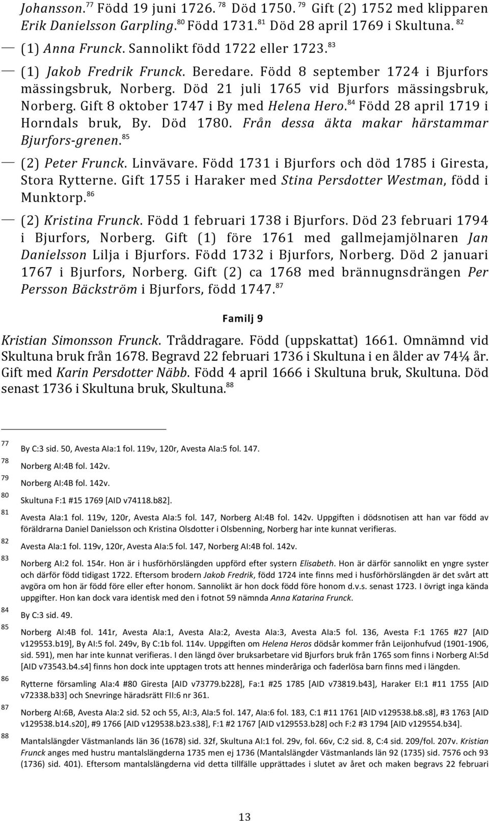 Gift 8 oktober 1747 i By med Helena Hero. 84 Född 28 april 1719 i Horndals bruk, By. Död 1780. Från dessa äkta makar härstammar Bjurfors-grenen. 85 (2) Peter Frunck. Linvävare.