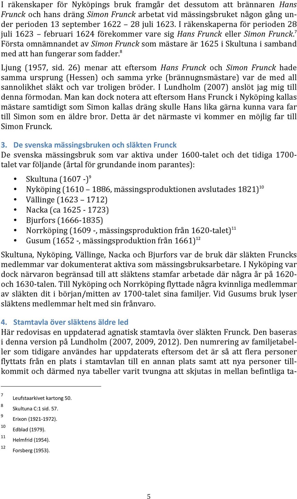 7 Första omnämnandet av Simon Frunck som mästare är 1625 i Skultuna i samband med att han fungerar som fadder. 8 Ljung (1957, sid.