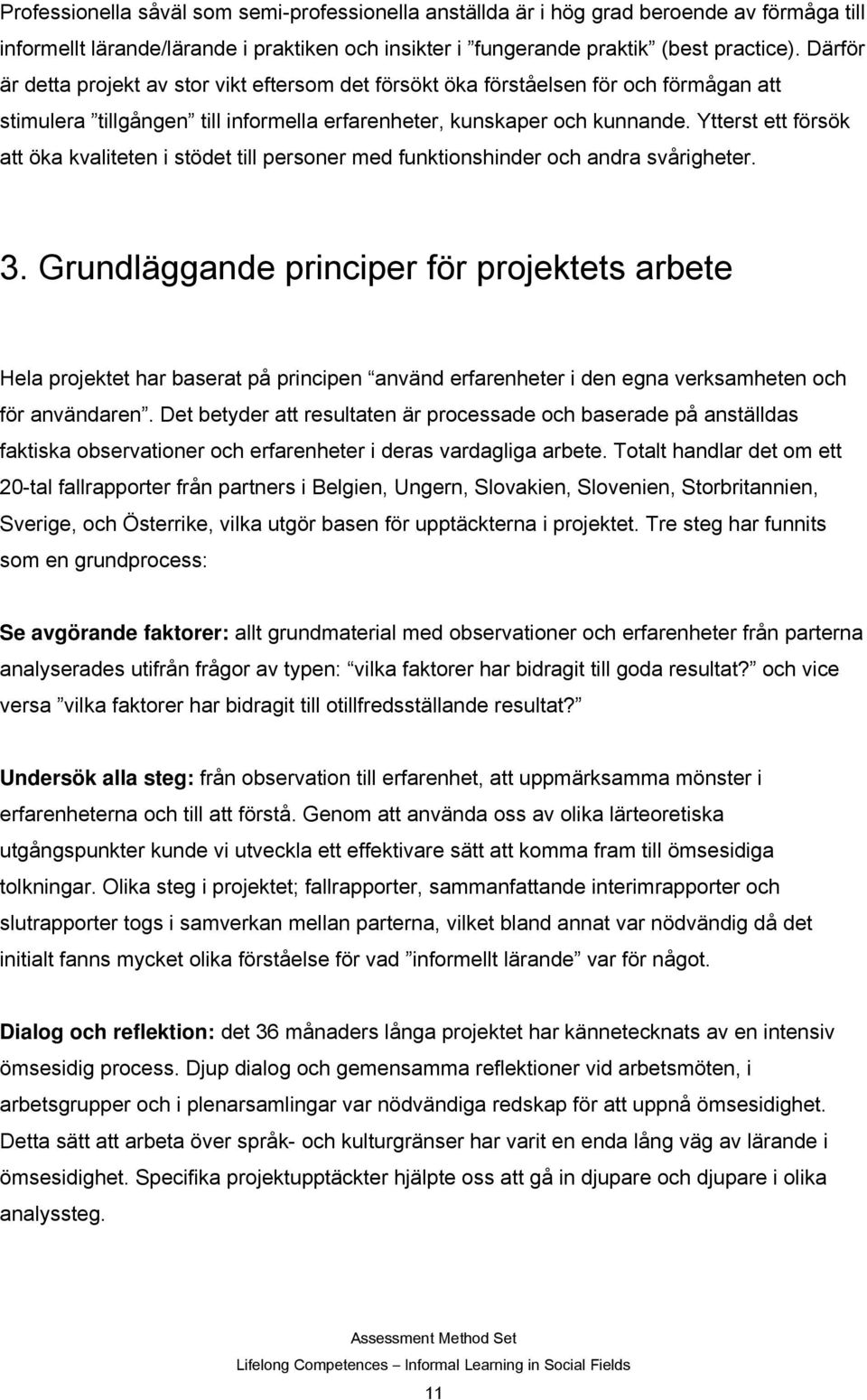 Ytterst ett försök att öka kvaliteten i stödet till personer med funktionshinder och andra svårigheter. 3.