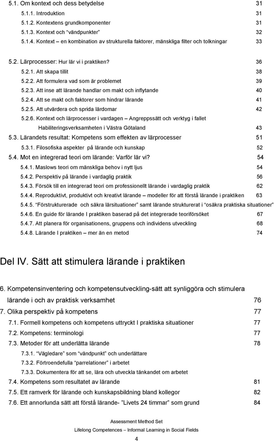 2.3. Att inse att lärande handlar om makt och inflytande 40 5.2.4. Att se makt och faktorer som hindrar lärande 41 5.2.5. Att utvärdera och sprida lärdomar 42 5.2.6.