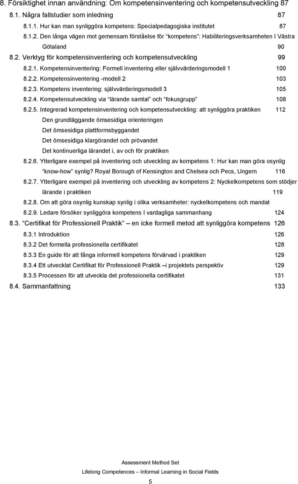 2.2. Kompetensinventering -modell 2 103 8.2.3. Kompetens inventering: självvärderingsmodell 3 105 