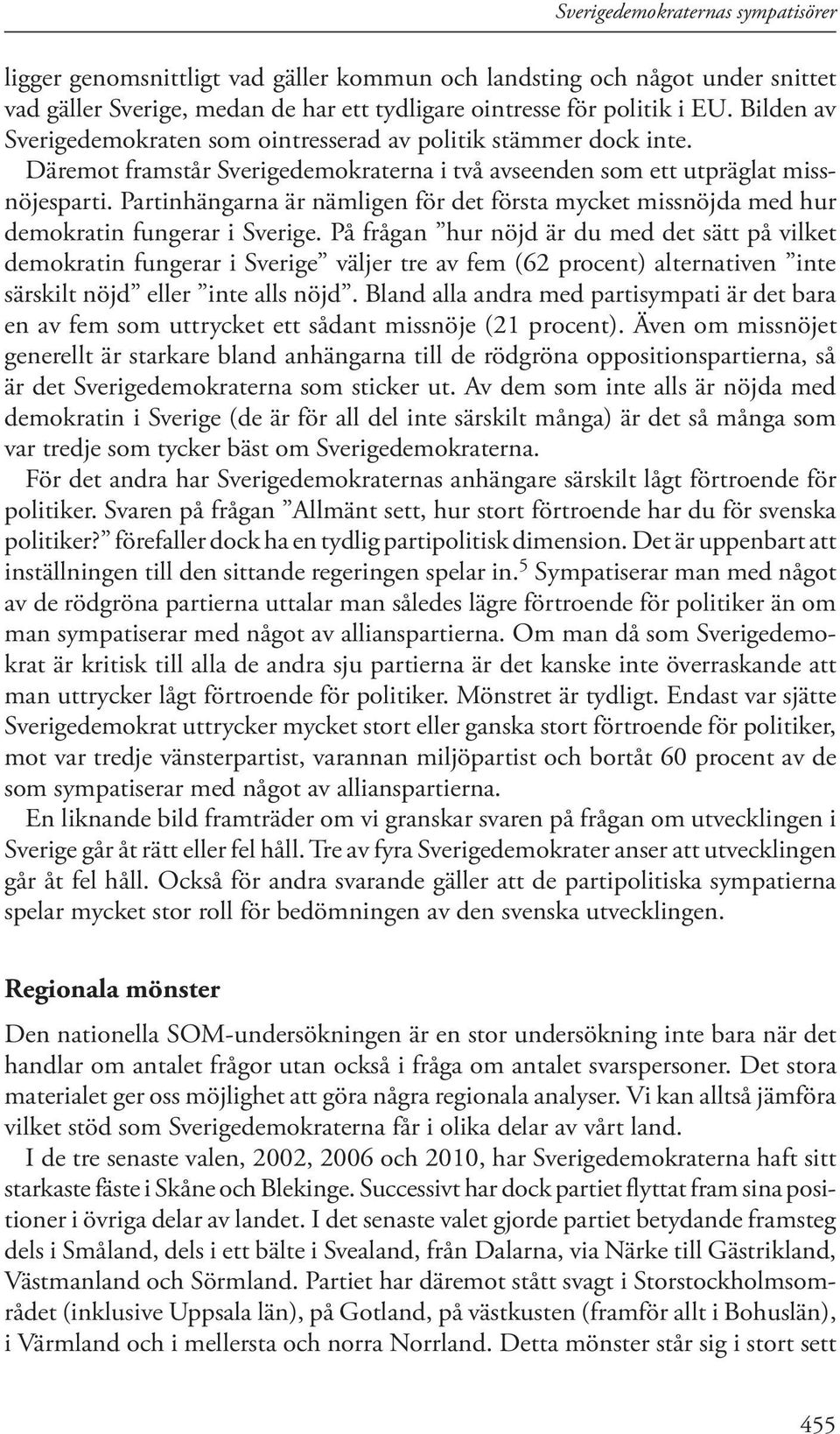 Partinhängarna är nämligen för det första mycket missnöjda med hur demokratin fungerar i Sverige.