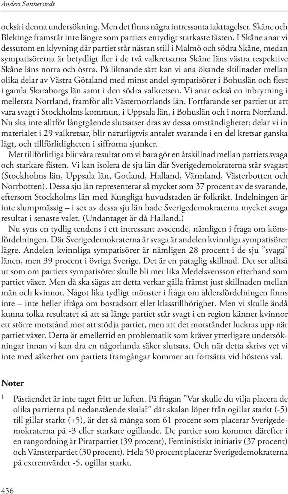 och östra. På liknande sätt kan vi ana ökande skillnader mellan olika delar av Västra Götaland med minst andel sympatisörer i Bohuslän och flest i gamla Skaraborgs län samt i den södra valkretsen.