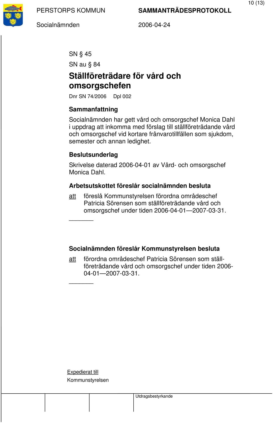 Arbetsutskottet föreslår socialnämnden besluta att föreslå Kommunstyrelsen förordna områdeschef Patricia Sörensen som ställföreträdande vård och omsorgschef under tiden 2006-04-01