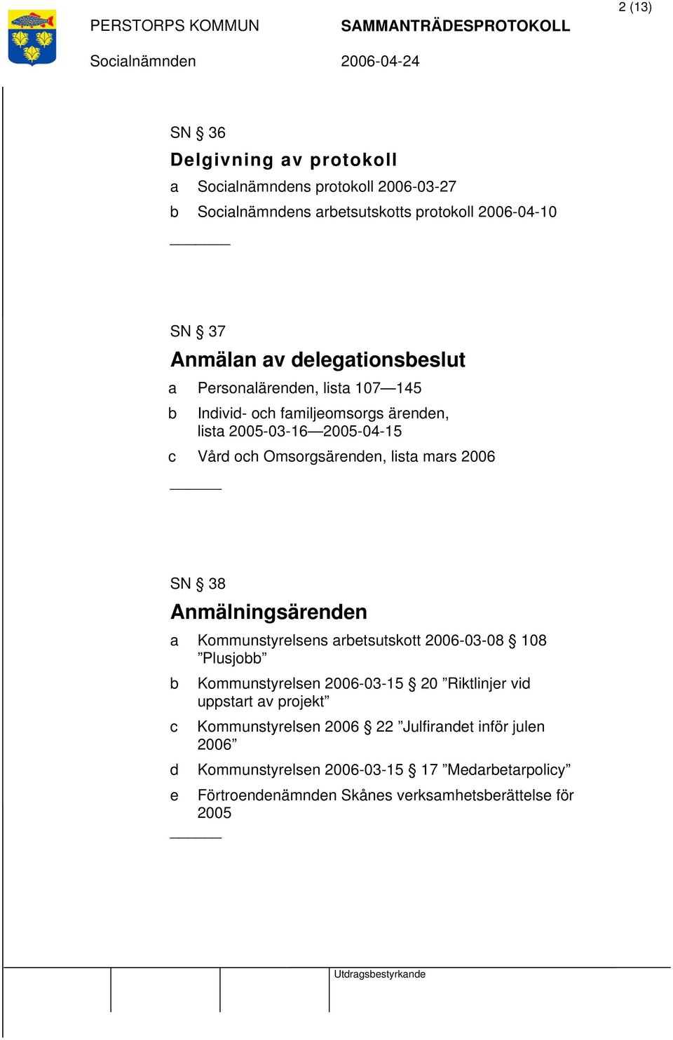 Anmälningsärenden a Kommunstyrelsens arbetsutskott 2006-03-08 108 Plusjobb b Kommunstyrelsen 2006-03-15 20 Riktlinjer vid uppstart av projekt c