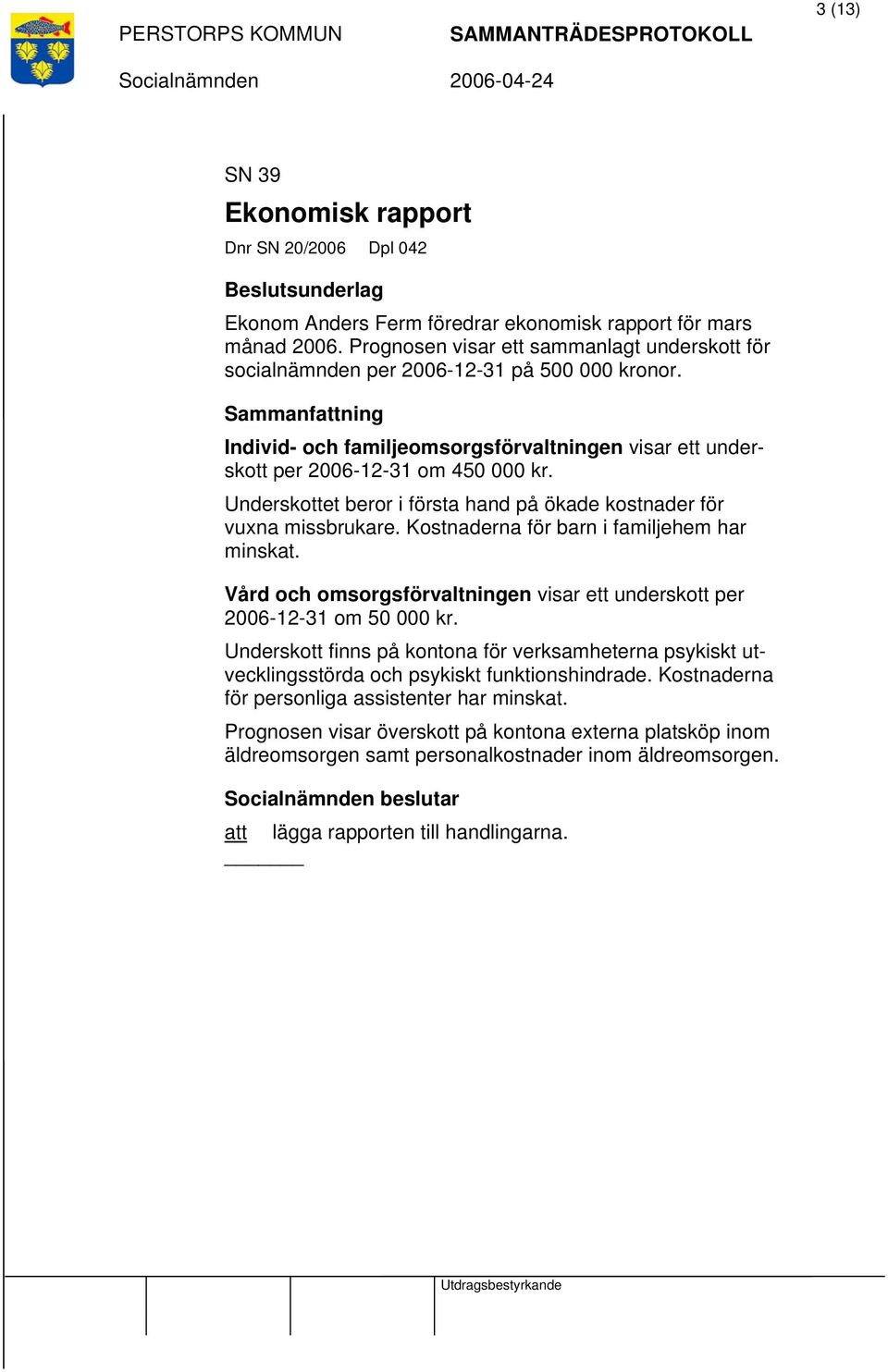 Underskottet beror i första hand på ökade kostnader för vuxna missbrukare. Kostnaderna för barn i familjehem har minskat.