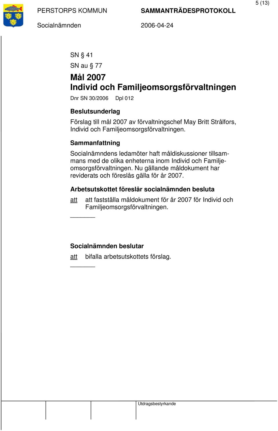 s ledamöter haft måldiskussioner tillsammans med de olika enheterna inom Individ och Familjeomsorgsförvaltningen.