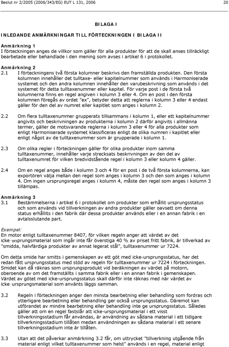 Den första kolumnen innehåller det tulltaxe- eller kapitelnummer som används i Harmoniserade systemet och den andra kolumnen innehåller den varubeskrivning som används i det systemet för detta