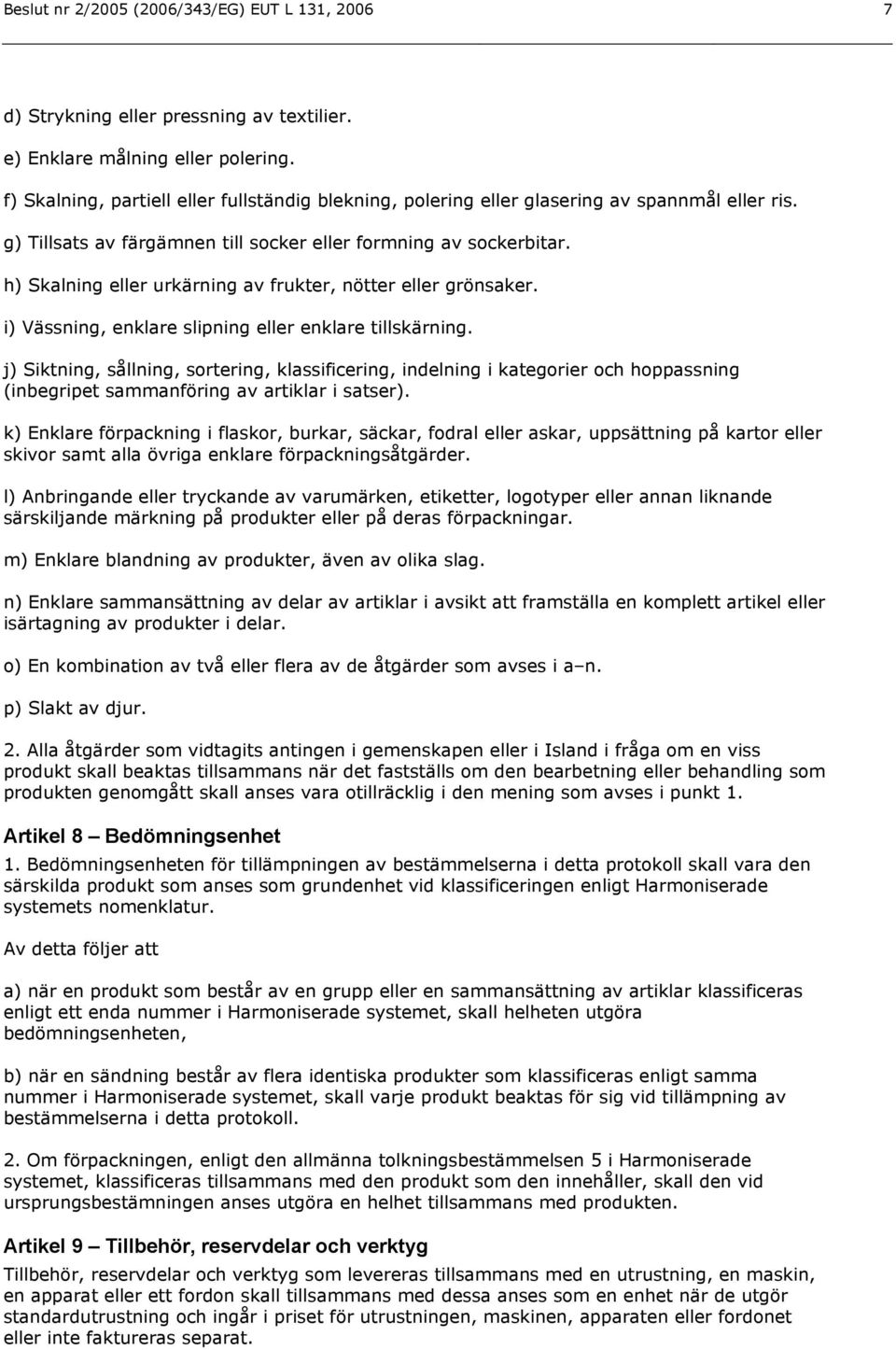 h) Skalning eller urkärning av frukter, nötter eller grönsaker. i) Vässning, enklare slipning eller enklare tillskärning.