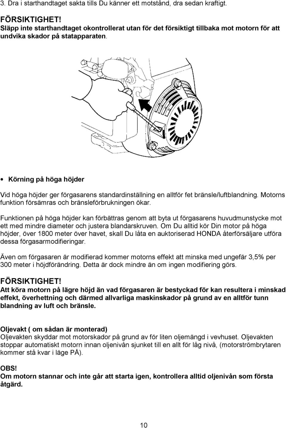 Körning på höga höjder Vid höga höjder ger förgasarens standardinställning en alltför fet bränsle/luftblandning. Motorns funktion försämras och bränsleförbrukningen ökar.