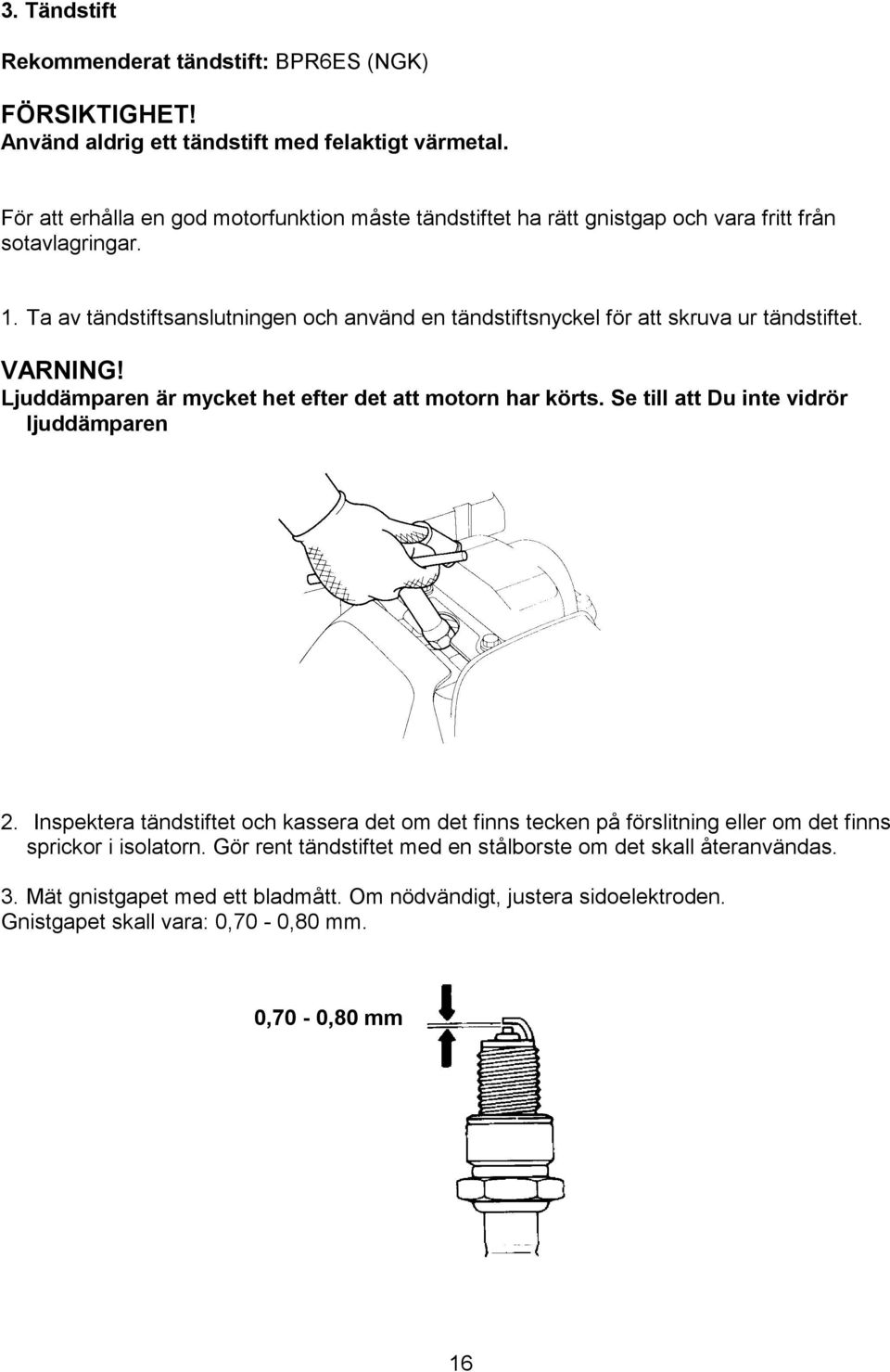 Ta av tändstiftsanslutningen och använd en tändstiftsnyckel för att skruva ur tändstiftet. VARNING! Ljuddämparen är mycket het efter det att motorn har körts.