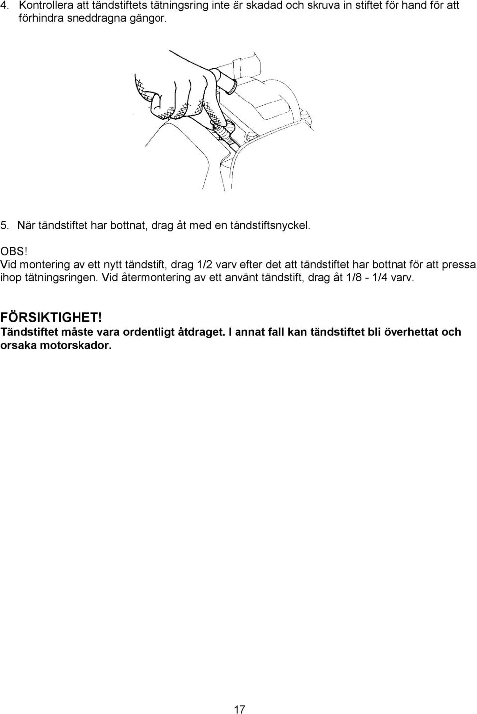 Vid montering av ett nytt tändstift, drag 1/2 varv efter det att tändstiftet har bottnat för att pressa ihop tätningsringen.