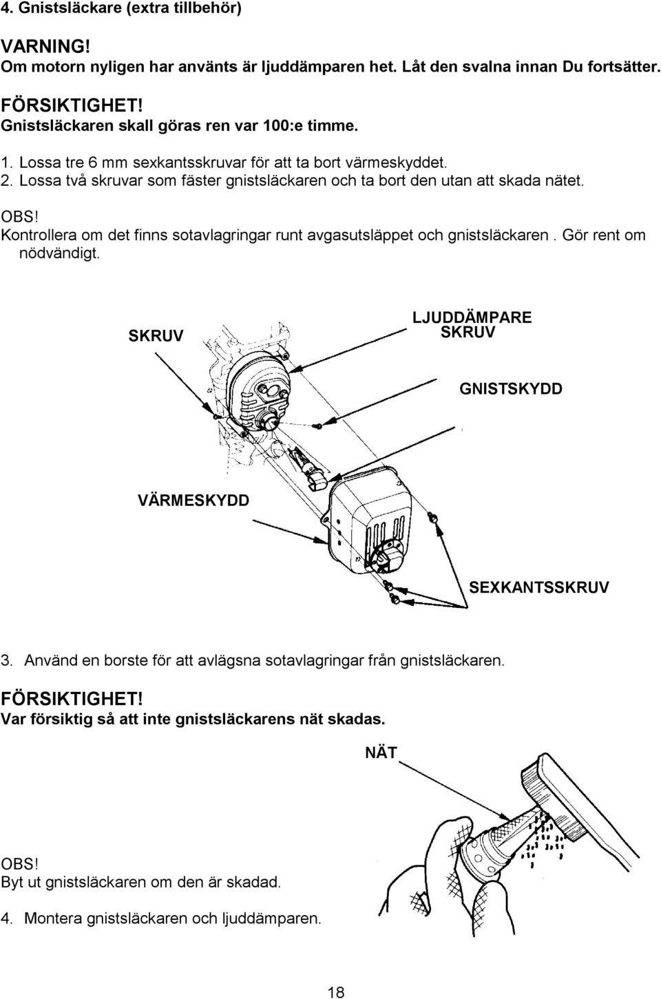 Lossa två skruvar som fäster gnistsläckaren och ta bort den utan att skada nätet. OBS! Kontrollera om det finns sotavlagringar runt avgasutsläppet och gnistsläckaren.