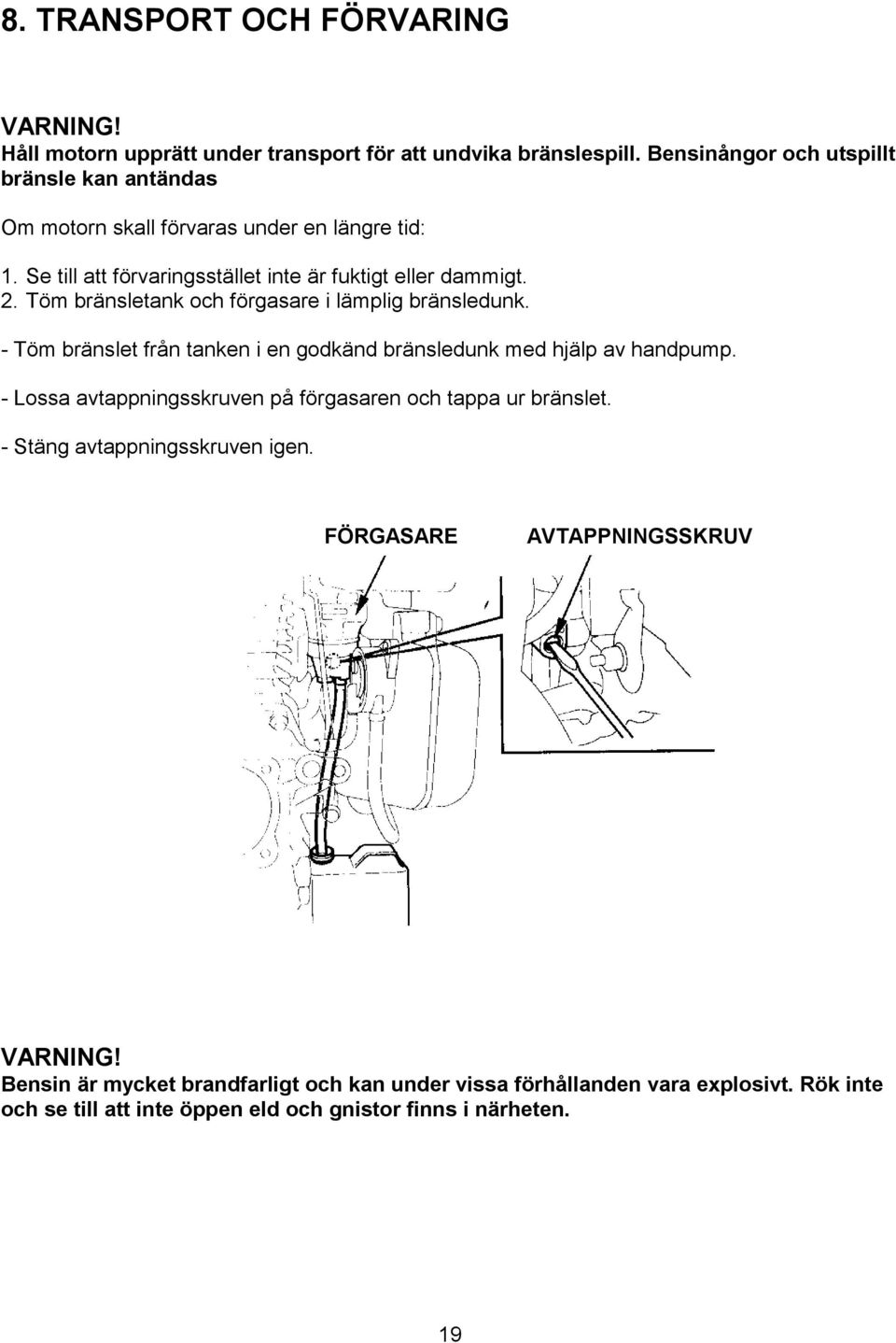 Töm bränsletank och förgasare i lämplig bränsledunk. - Töm bränslet från tanken i en godkänd bränsledunk med hjälp av handpump.