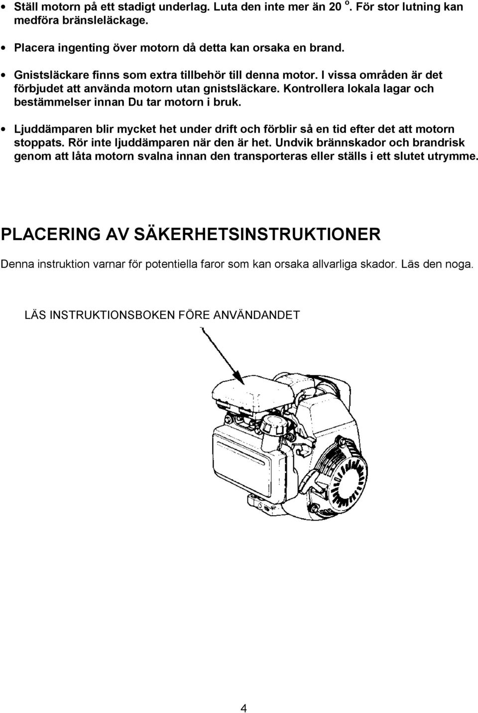 Ljuddämparen blir mycket het under drift och förblir så en tid efter det att motorn stoppats. Rör inte ljuddämparen när den är het.