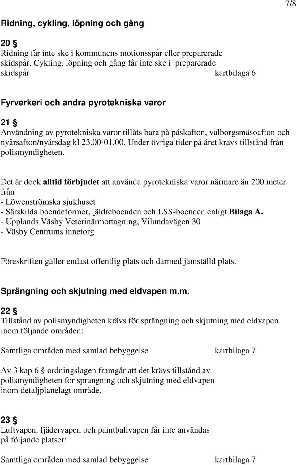 nyårsafton/nyårsdag kl 23.00-01.00. Under övriga tider på året krävs tillstånd från polismyndigheten.