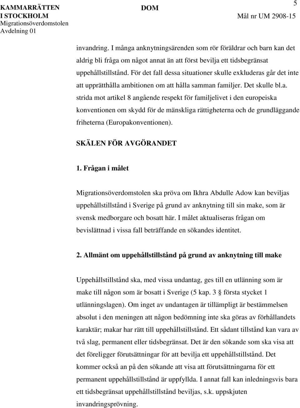 SKÄLEN FÖR AVGÖRANDET 1. Frågan i målet ska pröva om Ikhra Abdulle Adow kan beviljas uppehållstillstånd i Sverige på grund av anknytning till sin make, som är svensk medborgare och bosatt här.