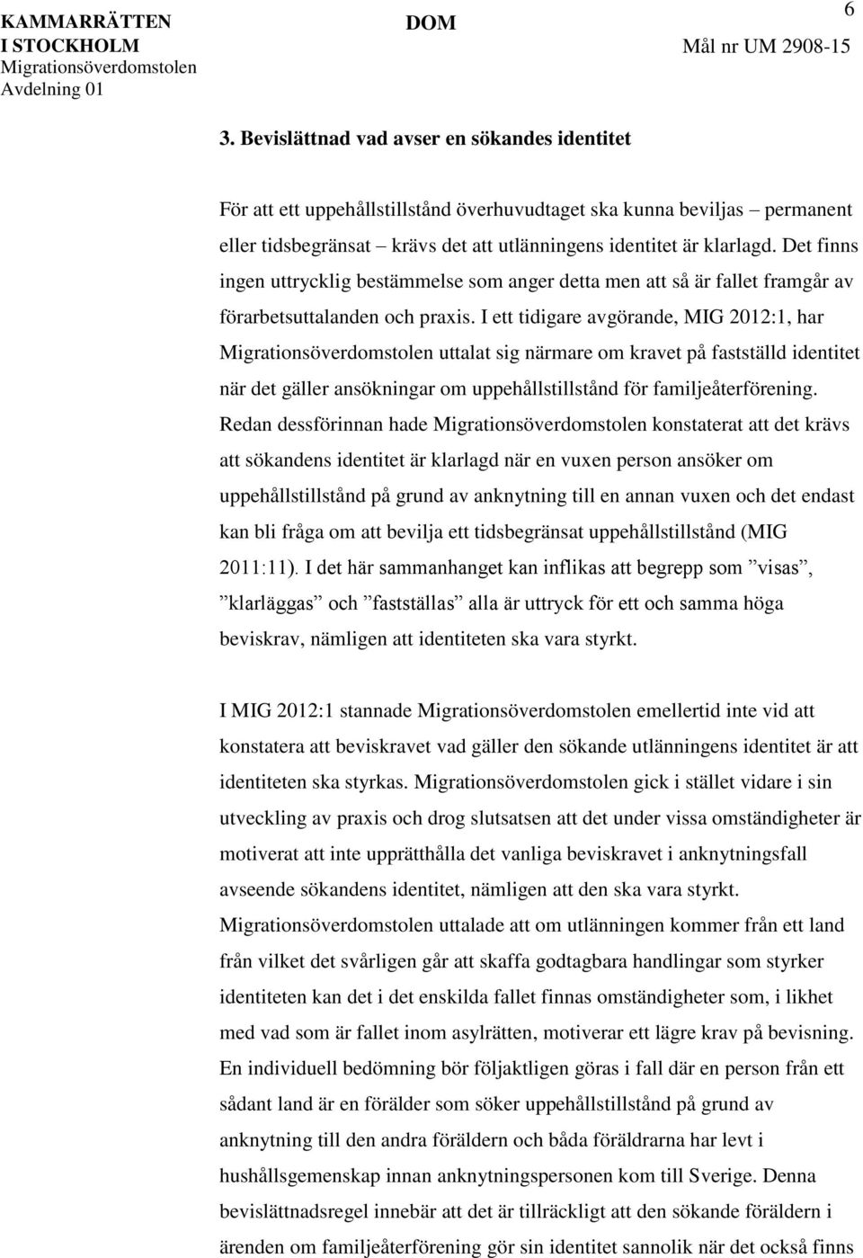 I ett tidigare avgörande, MIG 2012:1, har uttalat sig närmare om kravet på fastställd identitet när det gäller ansökningar om uppehållstillstånd för familjeåterförening.