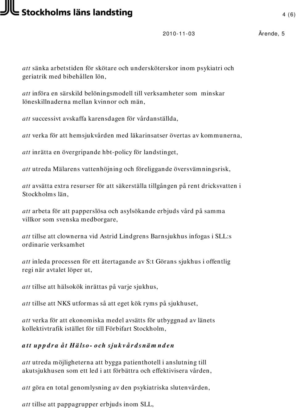 landstinget, att utreda Mälarens vattenhöjning och föreliggande översvämningsrisk, att avsätta extra resurser för att säkerställa tillgången på rent dricksvatten i Stockholms län, att arbeta för att