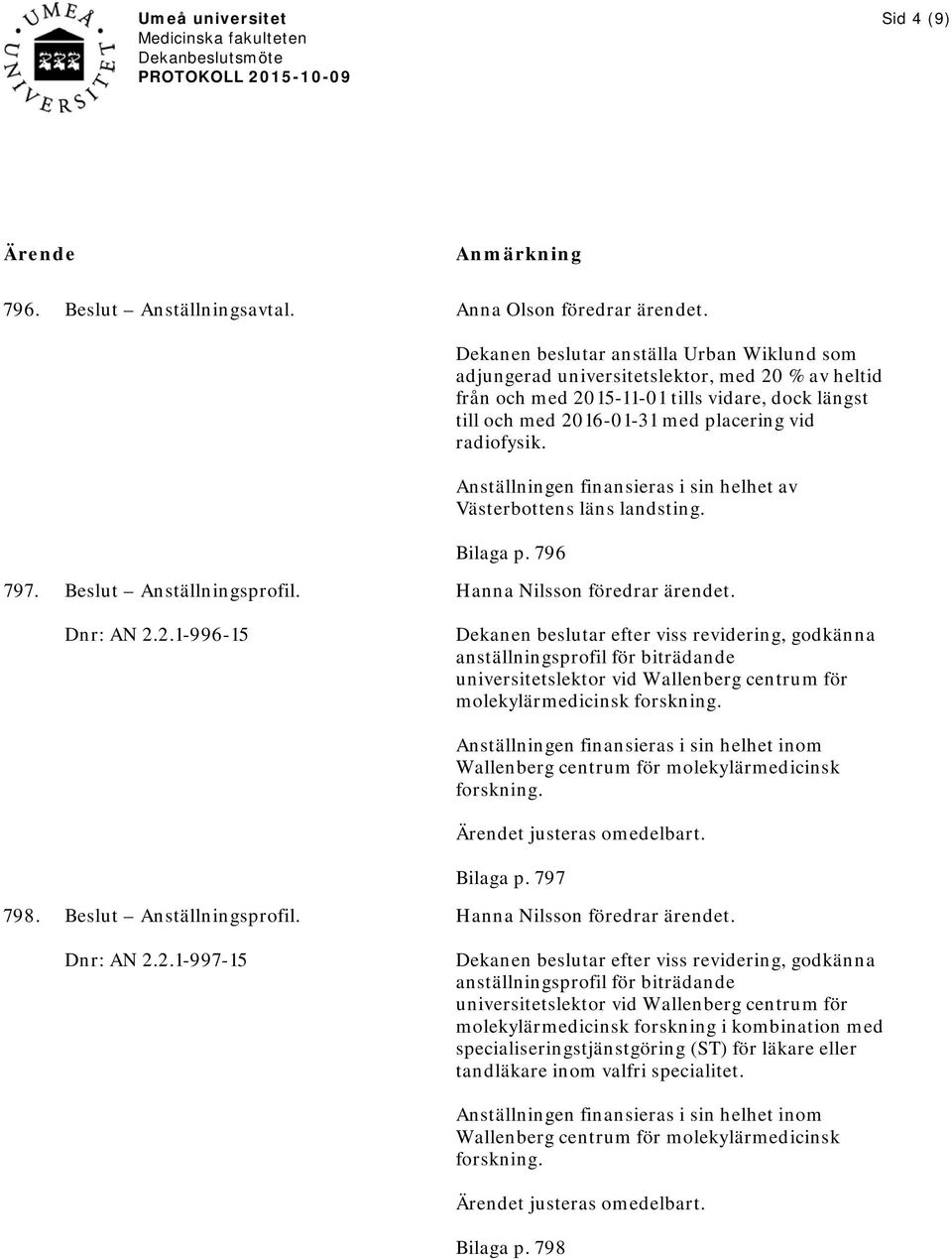 Anställningen finansieras i sin helhet av Västerbottens läns landsting. Bilaga p. 796 797. Beslut Anställningsprofil. Dnr: AN 2.2.1-996-15 Hanna Nilsson föredrar ärendet.