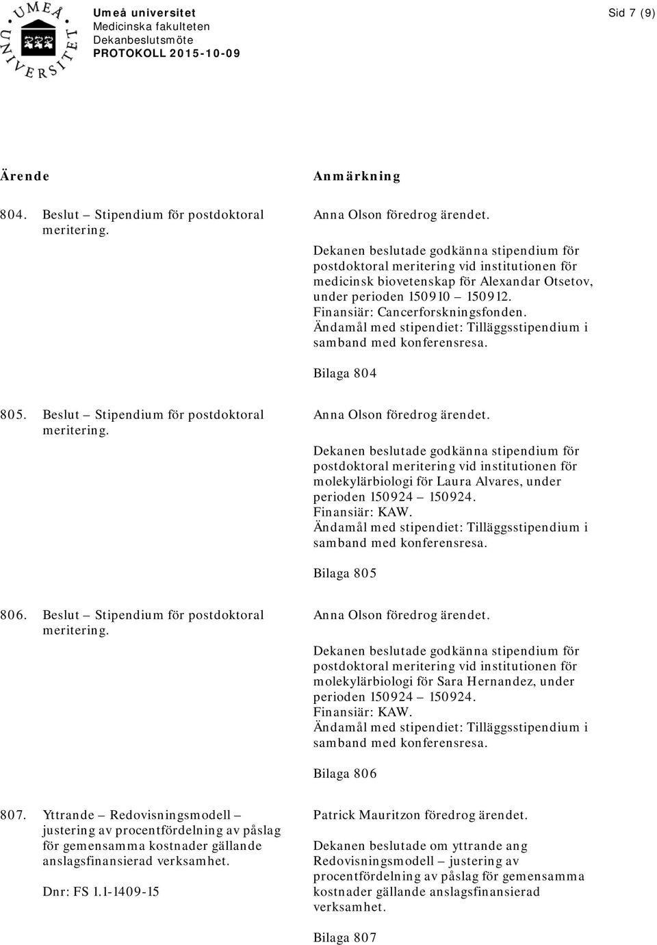 Finansiär: Cancerforskningsfonden. Ändamål med stipendiet: Tilläggsstipendium i samband med konferensresa. Bilaga 804 805.