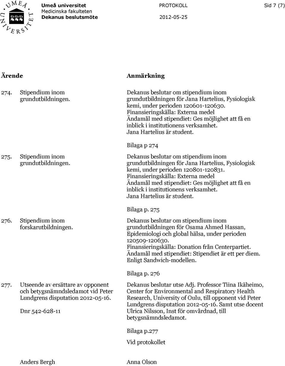 Stipendium inom grundutbildningen för Jana Hartelius, Fysiologisk kemi, under perioden 120801-120831.