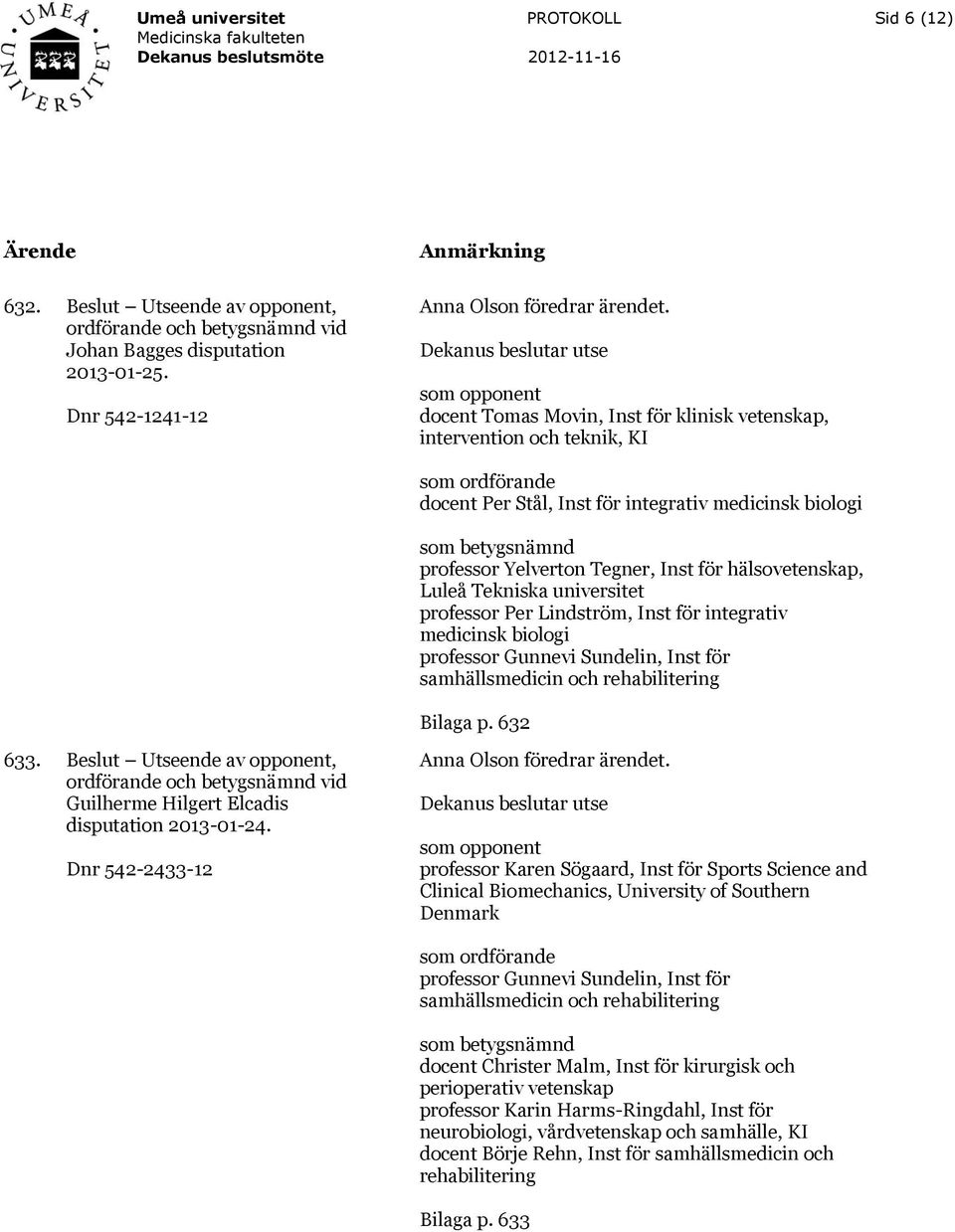 Luleå Tekniska universitet professor Per Lindström, Inst för integrativ medicinsk biologi professor Gunnevi Sundelin, Inst för samhällsmedicin och rehabilitering Bilaga p. 632 633.