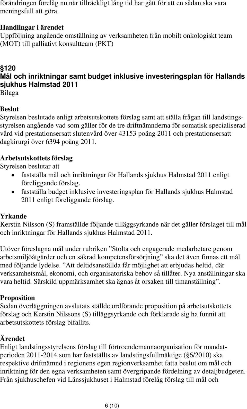 sjukhus Halmstad 2011 Styrelsen beslutade enligt arbetsutskottets förslag samt att ställa frågan till landstingsstyrelsen angående vad som gäller för de tre driftnämnderna för somatisk specialiserad