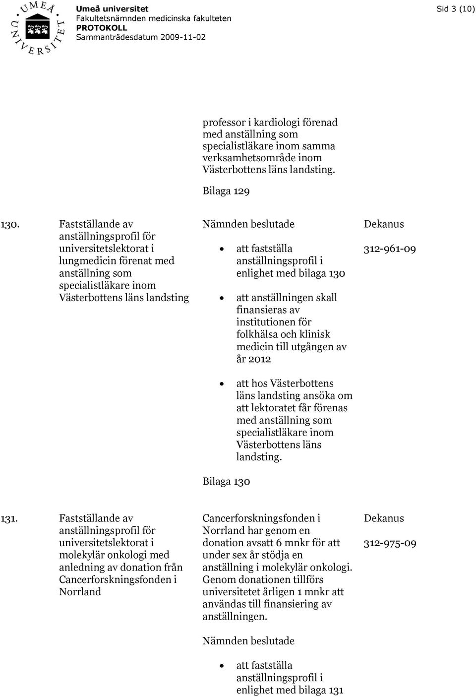 att anställningen skall finansieras av institutionen för folkhälsa och klinisk medicin till utgången av år 2012 312-961-09 att hos Västerbottens läns landsting ansöka om att lektoratet får förenas