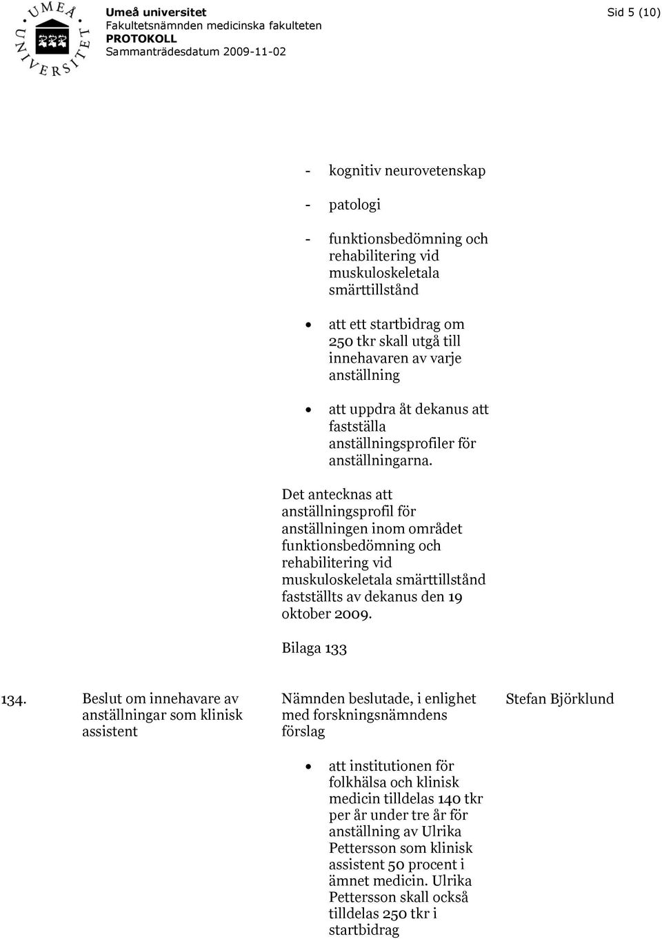 Det antecknas att anställningsprofil för anställningen inom området funktionsbedömning och rehabilitering vid muskuloskeletala smärttillstånd fastställts av dekanus den 19 oktober 2009.