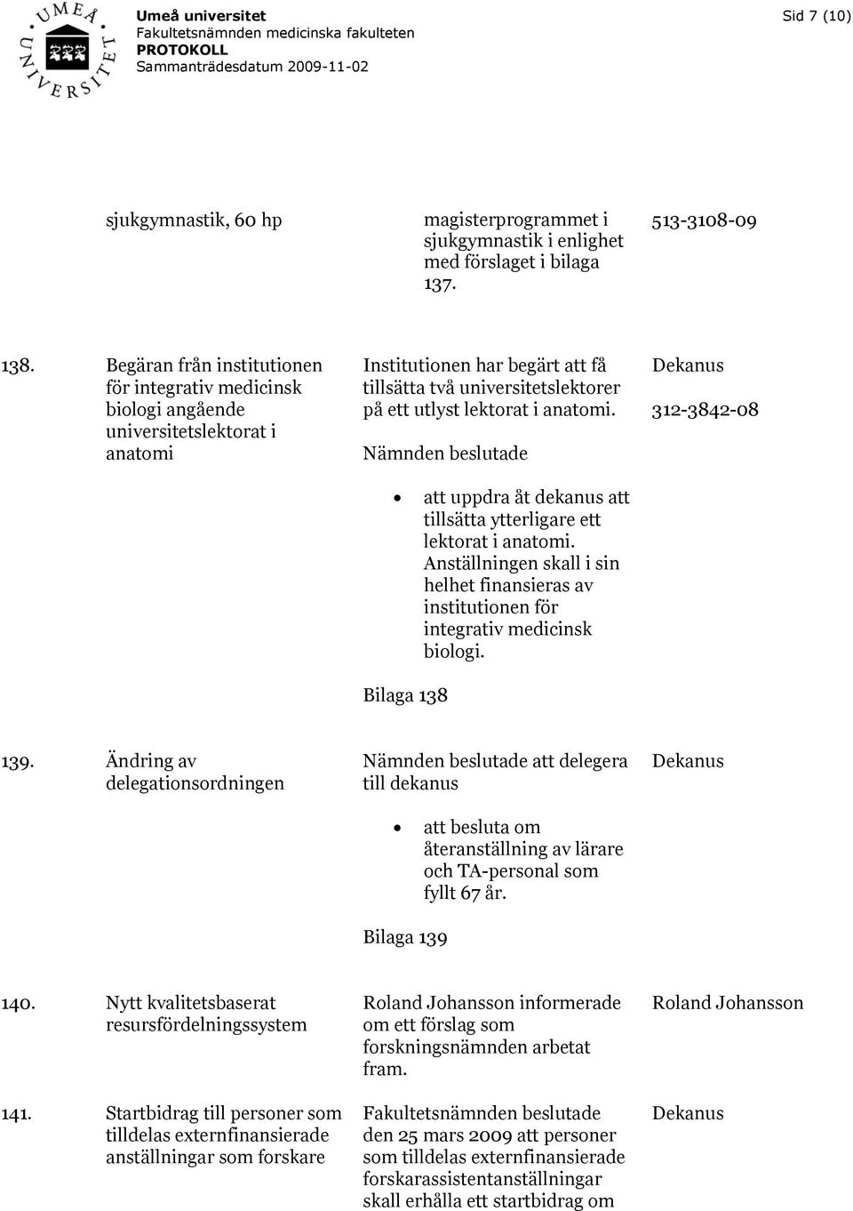 312-3842-08 att uppdra åt dekanus att tillsätta ytterligare ett lektorat i anatomi. Anställningen skall i sin helhet finansieras av institutionen för integrativ medicinsk biologi. Bilaga 138 139.