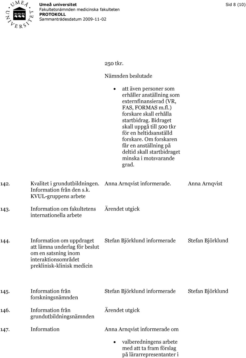 Information från den s.k. KVUL-gruppens arbete 143. Information om fakultetens internationella arbete Anna Arnqvist informerade. Ärendet utgick Anna Arnqvist 144.