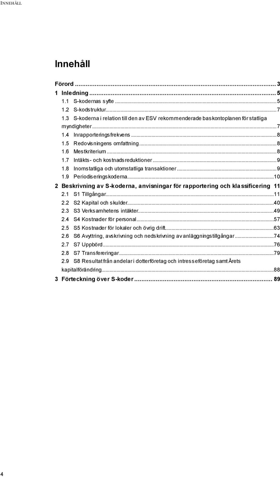 ..10 2 Beskrivning av S-koderna, anvisningar för rapportering och kla ssificering 11 2.1 S1 Tillgångar...11 2.2 S2 Kapital och skulder...40 2.3 S3 Verksamhetens intäkter...49 2.