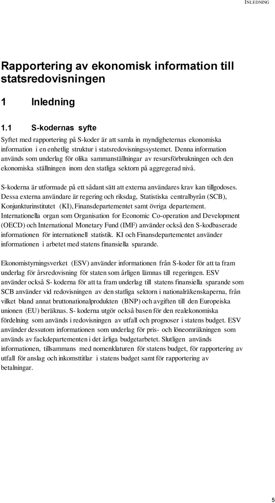 Denna information används som underlag för olika sammanställningar av resursförbrukningen och den ekonomiska ställningen inom den statliga sektorn på aggregerad nivå.