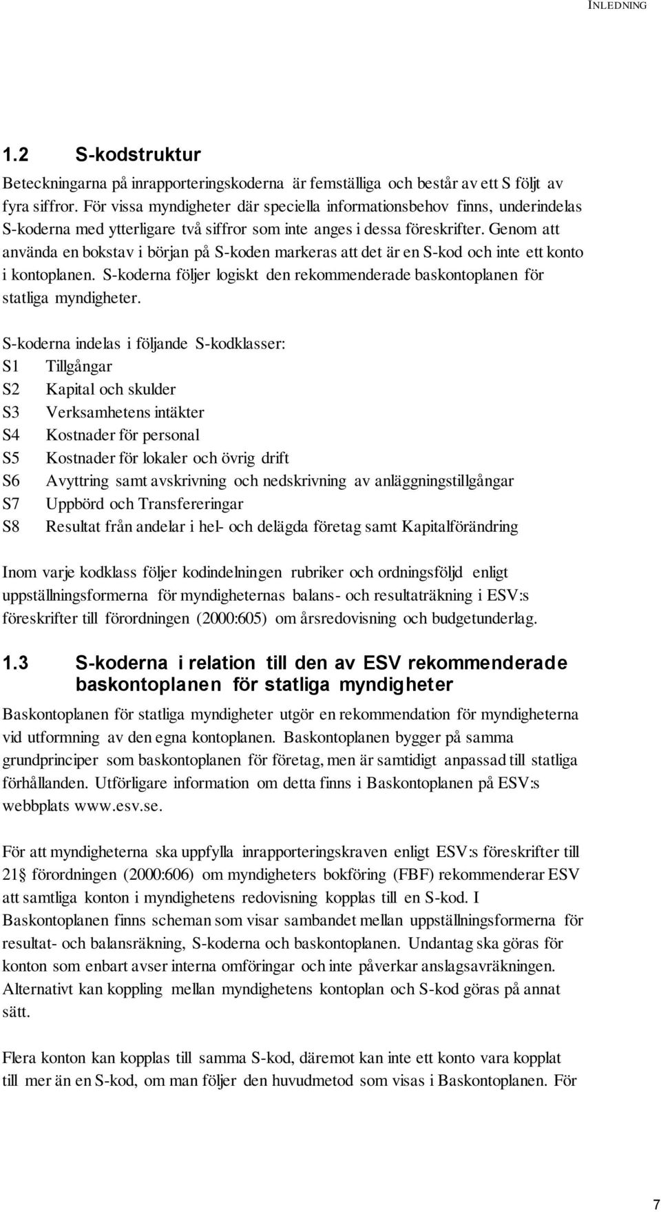 Genom att använda en bokstav i början på S-koden markeras att det är en S-kod och inte ett konto i kontoplanen. S-koderna följer logiskt den rekommenderade baskontoplanen för statliga myndigheter.