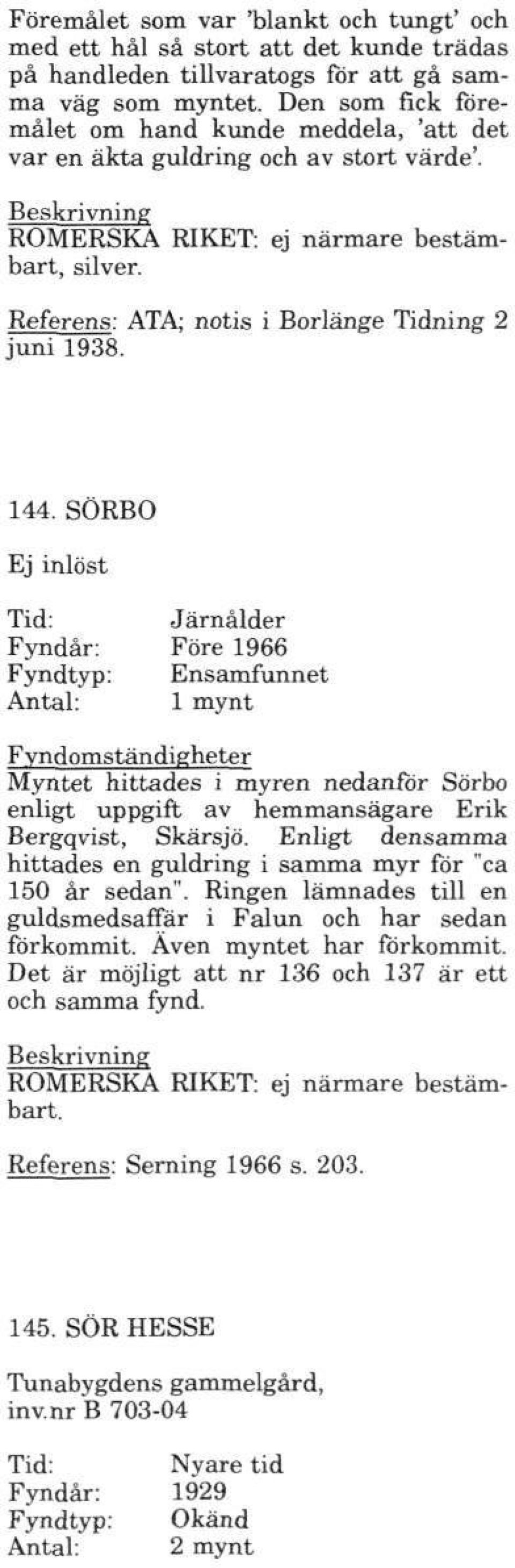 144. SÖRBO Järnålder Före 1966 Ensamfunnet 1 mynt Myntet hittades i myren nedanför Sörbo enligt uppgift av hemmansägare Erik Bergqvist, Skärsjö.