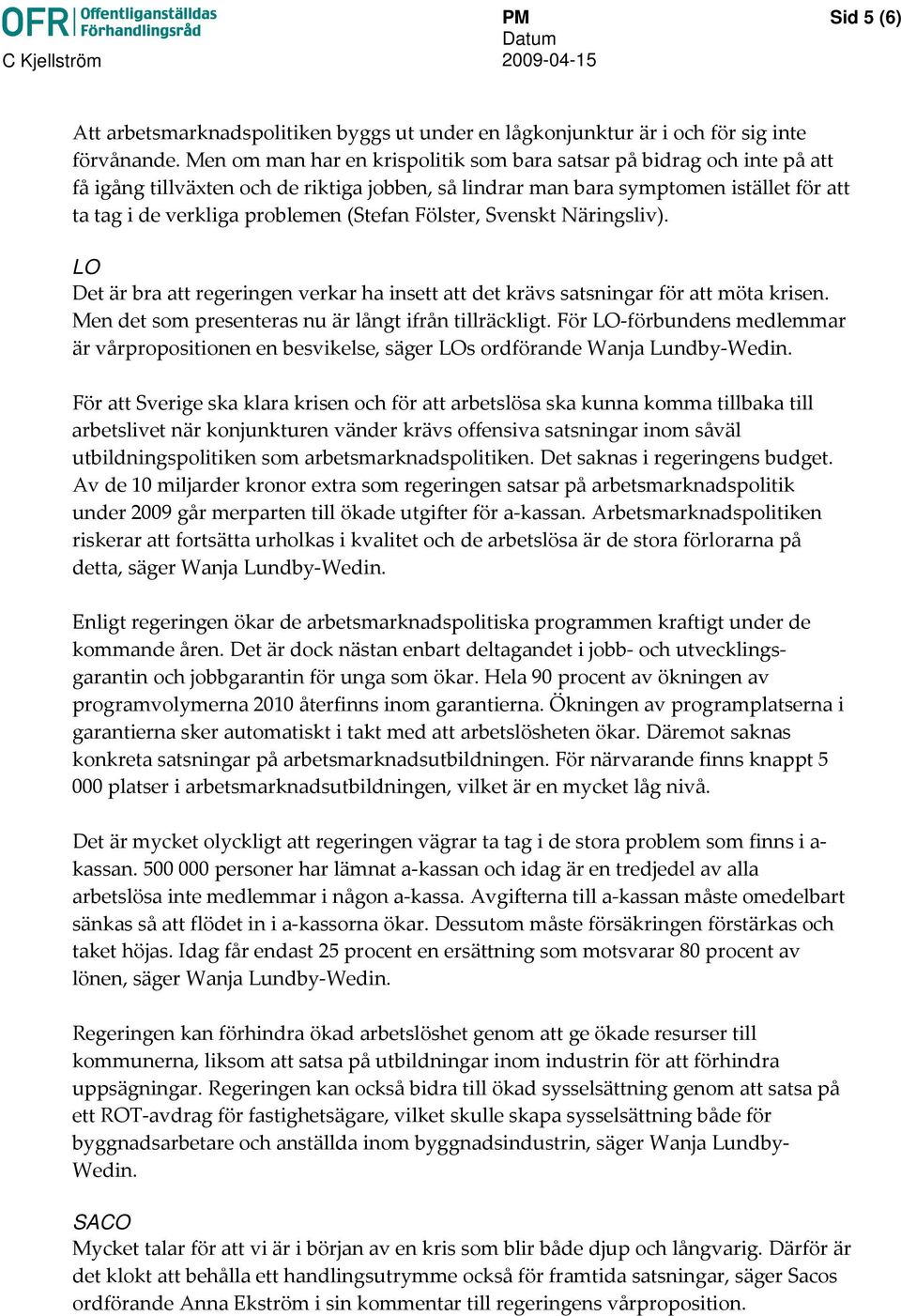 (Stefan Fölster, Svenskt Näringsliv). LO Det är bra att regeringen verkar ha insett att det krävs satsningar för att möta krisen. Men det som presenteras nu är långt ifrån tillräckligt.