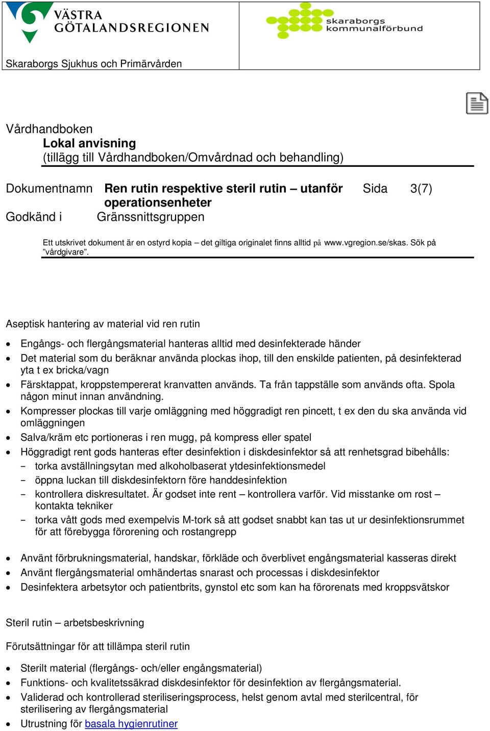 Kompresser plockas till varje omläggning med höggradigt ren pincett, t ex den du ska använda vid omläggningen Salva/kräm etc portioneras i ren mugg, på kompress eller spatel Höggradigt rent gods