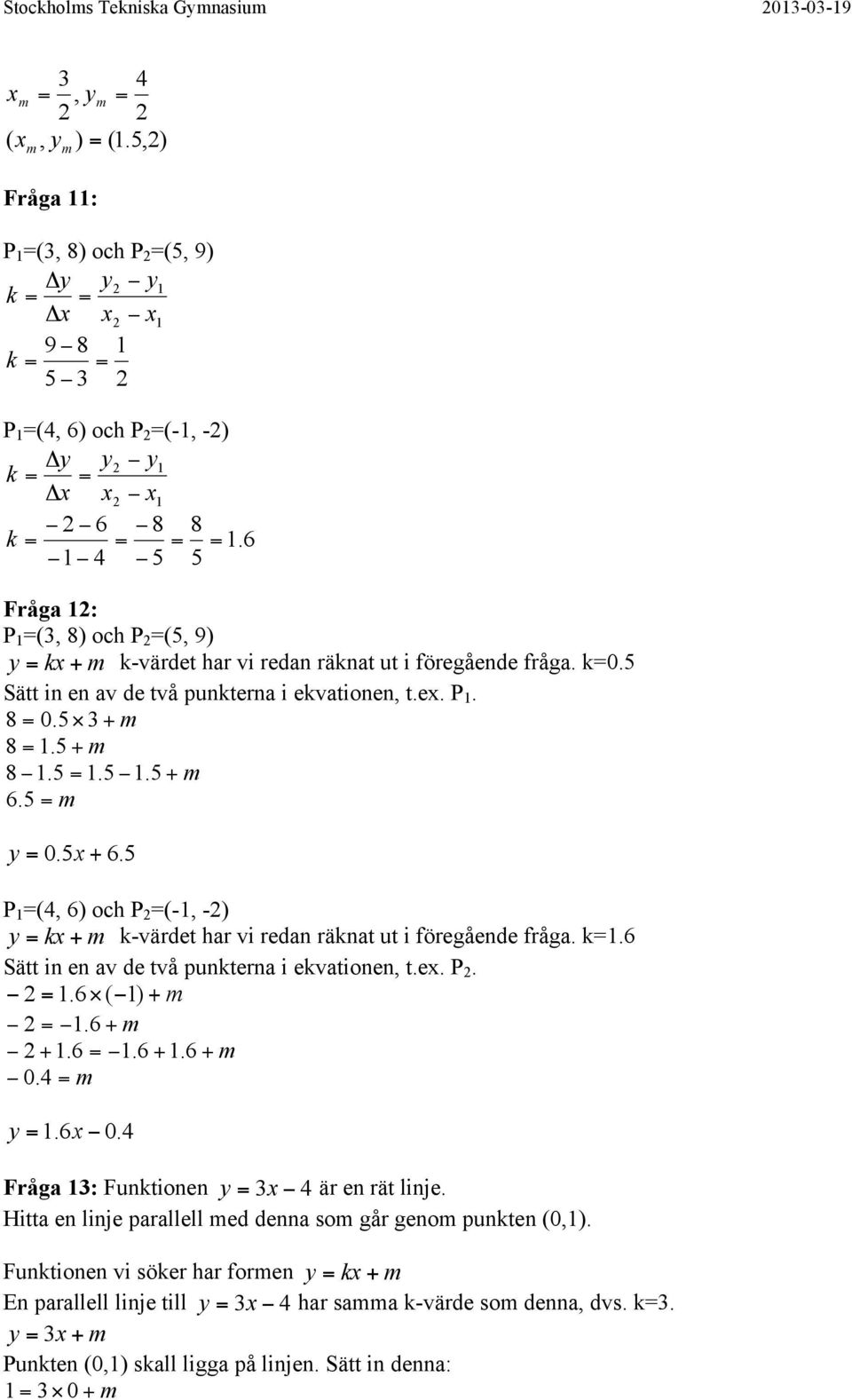 k. Sätt in en av de två punkterna i ekvationen, t.e. P.. m. m... m. m.. Fråga : Funktionen är en rät linje. Hitta en linje parallell med denna som går genom punkten,.