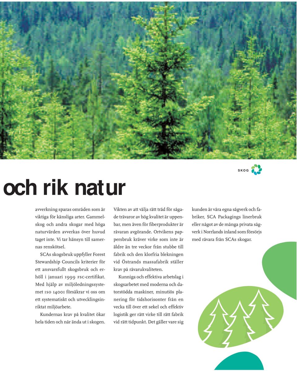 Med hjälp av miljöledningssystemet iso 14001 försäkrar vi oss om ett systematiskt och utvecklingsinriktat miljöarbete. Kundernas krav på kvalitet ökar hela tiden och når ända ut i skogen.