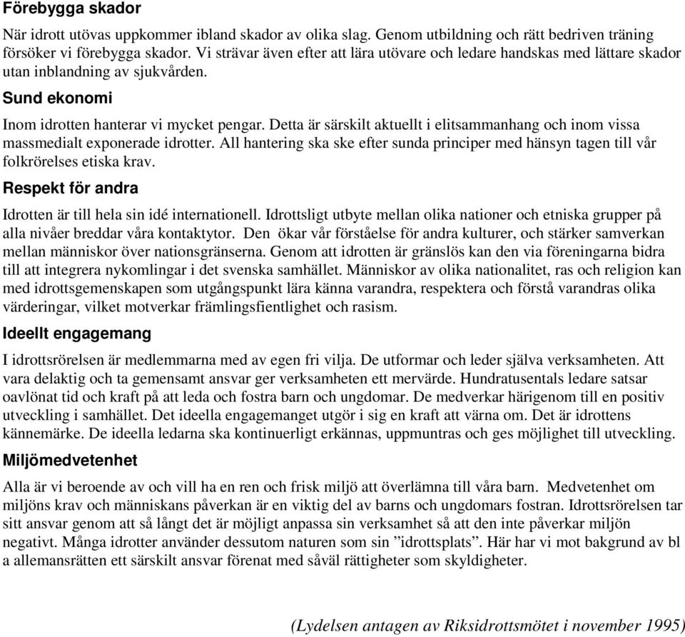 Detta är särskilt aktuellt i elitsammanhang och inom vissa massmedialt exponerade idrotter. All hantering ska ske efter sunda principer med hänsyn tagen till vår folkrörelses etiska krav.